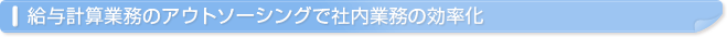 給与計算業務のアウトソーシングで社内業務の効率化