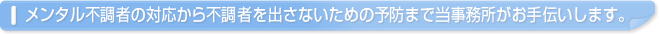 メンタル不調者の対応から不調者を出さないための予防まで当事務所がお手伝いします。